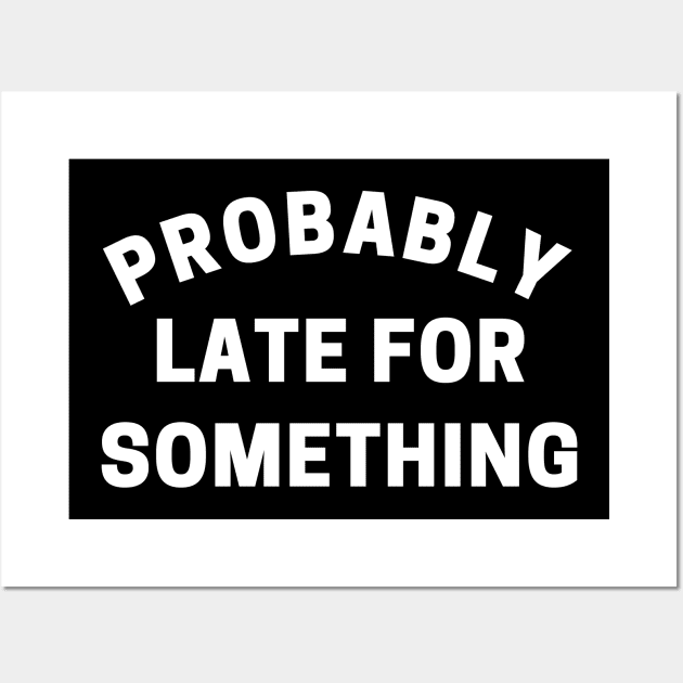 Probably Late For Something. Funny Sarcastic Quote. Wall Art by That Cheeky Tee